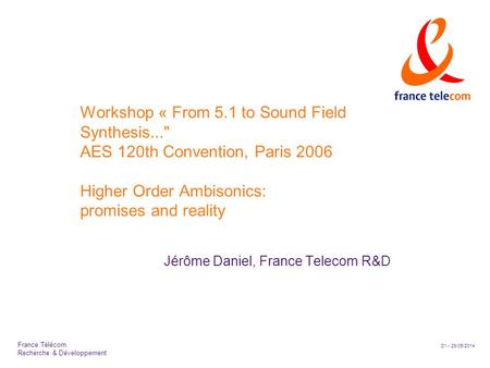 D1 - 29/05/2014 France Télécom Recherche & Développement Workshop « From 5.1 to Sound Field Synthesis... AES 120th Convention, Paris 2006 Higher Order.