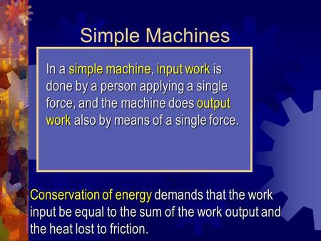 Simple Machines In a simple machine, input work is done by a person applying a single force, and the machine does output work also by means of a single.