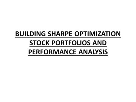 BUILDING SHARPE OPTIMIZATION STOCK PORTFOLIOS AND PERFORMANCE ANALYSIS