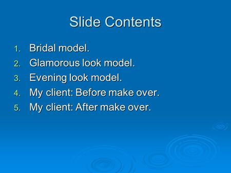 Slide Contents 1. Bridal model. 2. Glamorous look model. 3. Evening look model. 4. My client: Before make over. 5. My client: After make over.