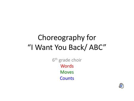 Choreography for I Want You Back/ ABC 6 th grade choir Words Moves Counts.