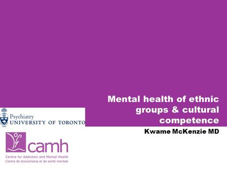Mental health of ethnic groups & cultural competence Kwame McKenzie MD.