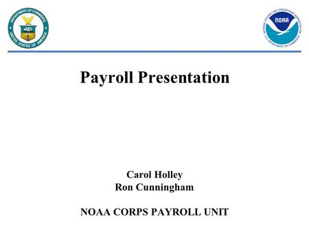 Payroll Presentation Carol Holley Ron Cunningham NOAA CORPS PAYROLL UNIT.