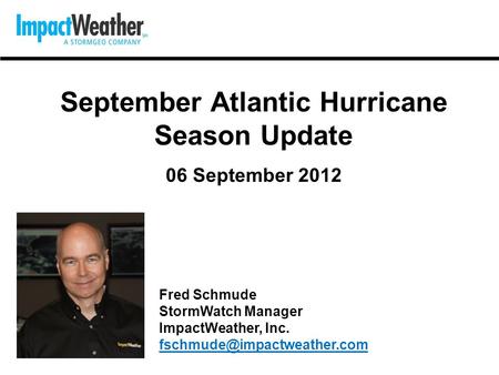 September Atlantic Hurricane Season Update 06 September 2012 Fred Schmude StormWatch Manager ImpactWeather, Inc.