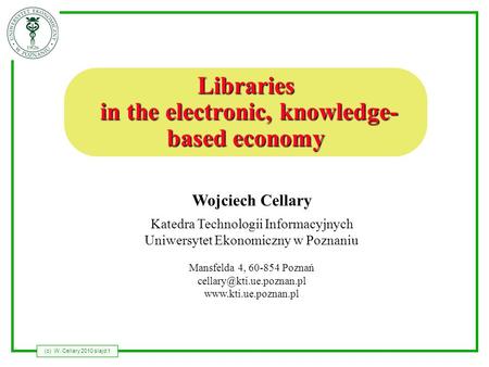 (c) W. Cellary 2010 slajd 1 Wojciech Cellary Katedra Technologii Informacyjnych Uniwersytet Ekonomiczny w Poznaniu Mansfelda 4, 60-854 Poznań