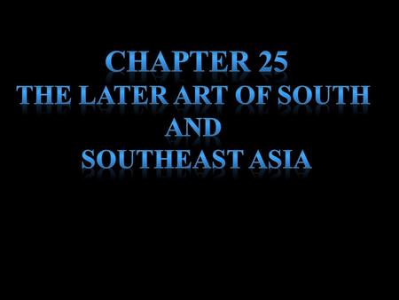Chapter 25 The later art of south and Southeast Asia.