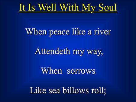 It Is Well With My Soul When peace like a river Attendeth my way,