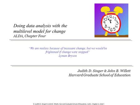 Doing data analysis with the multilevel model for change ALDA, Chapter Four “We are restless because of incessant change, but we would be frightened.