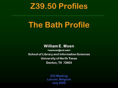 Z39.50 Profiles The Bath Profile ZIG Meeting Leuven, Belgium July 2000 William E. Moen School of Library and Information Sciences University.