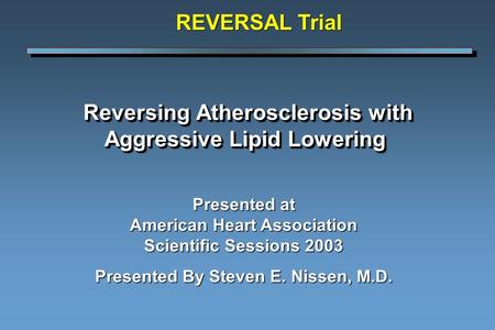 Reversing Atherosclerosis with Aggressive Lipid Lowering Reversing Atherosclerosis with Aggressive Lipid Lowering Presented at American Heart Association.