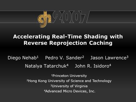 Accelerating Real-Time Shading with Reverse Reprojection Caching Diego Nehab 1 Pedro V. Sander 2 Jason Lawrence 3 Natalya Tatarchuk 4 John R. Isidoro 4.