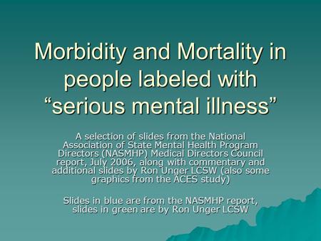 Morbidity and Mortality in people labeled with “serious mental illness” A selection of slides from the National Association of State Mental Health Program.