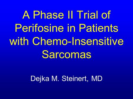 A Phase II Trial of Perifosine in Patients with Chemo-Insensitive Sarcomas Dejka M. Steinert, MD.
