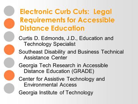 Electronic Curb Cuts: Legal Requirements for Accessible Distance Education Curtis D. Edmonds, J.D., Education and Technology Specialist Southeast Disability.