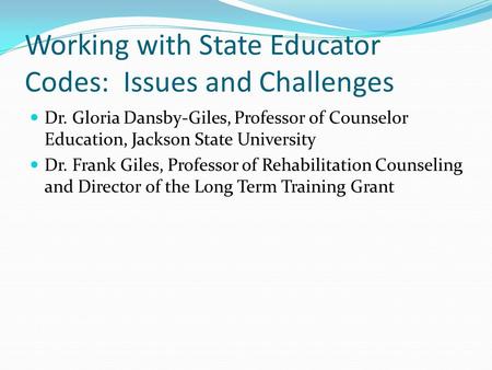 Working with State Educator Codes: Issues and Challenges Dr. Gloria Dansby-Giles, Professor of Counselor Education, Jackson State University Dr. Frank.