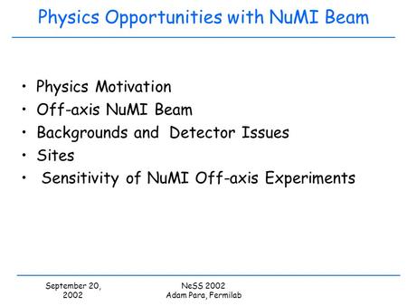 September 20, 2002 NeSS 2002 Adam Para, Fermilab Physics Opportunities with NuMI Beam Physics Motivation Off-axis NuMI Beam Backgrounds and Detector Issues.