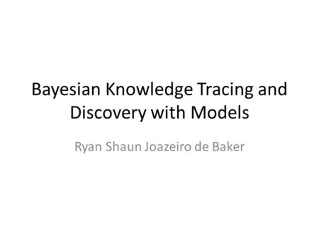 Bayesian Knowledge Tracing and Discovery with Models