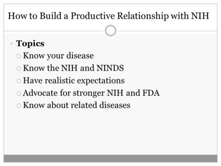 How to Build a Productive Relationship with NIH Topics Know your disease Know the NIH and NINDS Have realistic expectations Advocate for stronger NIH and.