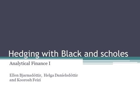 Hedging with Black and scholes Analytical Finance I Ellen Bjarnadóttir, Helga Daníelsdóttir and Koorosh Feizi.