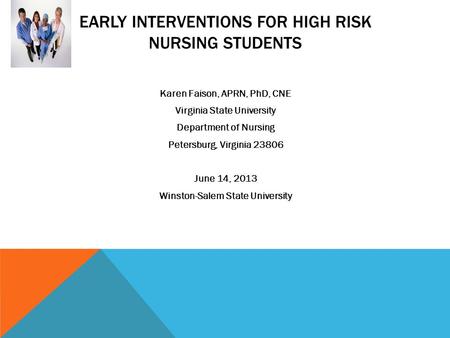 EARLY INTERVENTIONS FOR HIGH RISK NURSING STUDENTS Karen Faison, APRN, PhD, CNE Virginia State University Department of Nursing Petersburg, Virginia 23806.