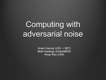 Computing with adversarial noise Aram Harrow (UW -> MIT) Matt Hastings (Duke/MSR) Anup Rao (UW)