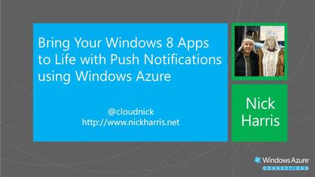 Bring Your Windows 8 Apps to Life with Push Notifications using Windows  Nick Harris.