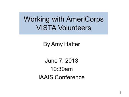 Working with AmeriCorps VISTA Volunteers By Amy Hatter June 7, 2013 10:30am IAAIS Conference 1.