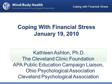 Coping with Financial Stress Coping With Financial Stress January 19, 2010 Kathleen Ashton, Ph.D. The Cleveland Clinic Foundation APA Public Education.