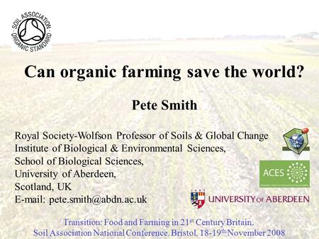 Can organic farming save the world? Pete Smith Royal Society-Wolfson Professor of Soils & Global Change Institute of Biological & Environmental Sciences,