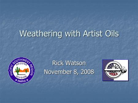 Weathering with Artist Oils Rick Watson November 8, 2008.