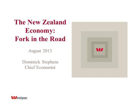 The New Zealand Economy: Fork in the Road August 2013 Dominick Stephens Chief Economist.