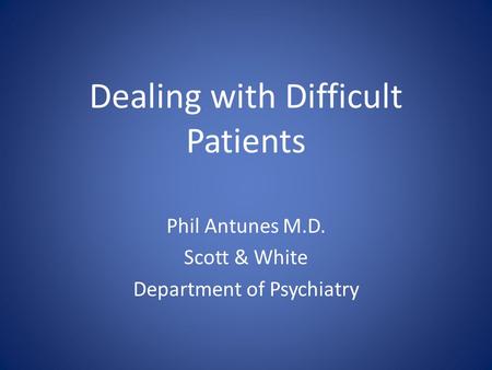 Dealing with Difficult Patients Phil Antunes M.D. Scott & White Department of Psychiatry.