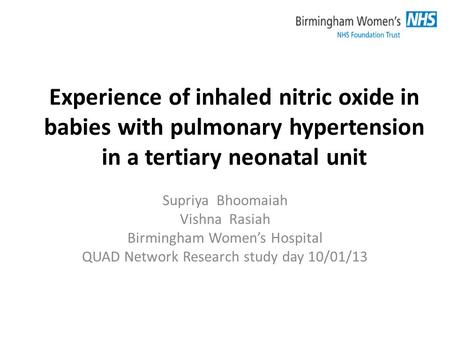 Experience of inhaled nitric oxide in babies with pulmonary hypertension in a tertiary neonatal unit Supriya Bhoomaiah Vishna Rasiah Birmingham Womens.
