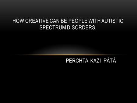HOW CREATIVE CAN BE PEOPLE WITH AUTISTIC SPECTRUM DISORDERS. PERCHTA KAZI PÁTÁ.
