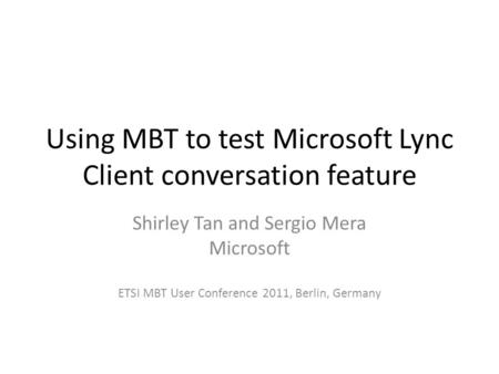 Using MBT to test Microsoft Lync Client conversation feature Shirley Tan and Sergio Mera Microsoft ETSI MBT User Conference 2011, Berlin, Germany.