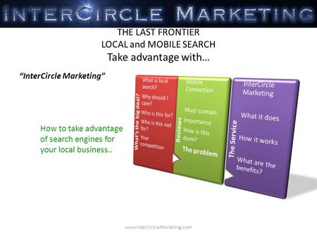 How to take advantage of search engines for your local business.. THE LAST FRONTIER LOCAL and MOBILE SEARCH Take advantage with… InterCircle Marketing.