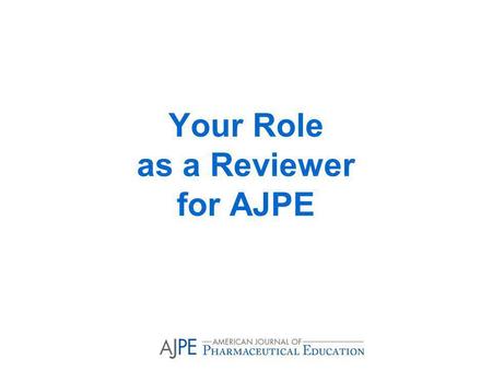 Your Role as a Reviewer for AJPE. Fundamental Concepts in Reviewing Manuscripts Why become an AJPE reviewer? What to do when you receive an invitation.
