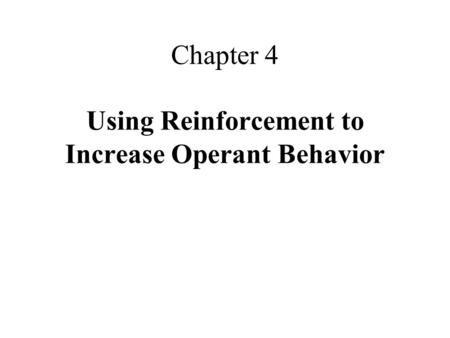 Chapter 4 Using Reinforcement to Increase Operant Behavior