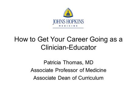 How to Get Your Career Going as a Clinician-Educator Patricia Thomas, MD Associate Professor of Medicine Associate Dean of Curriculum.