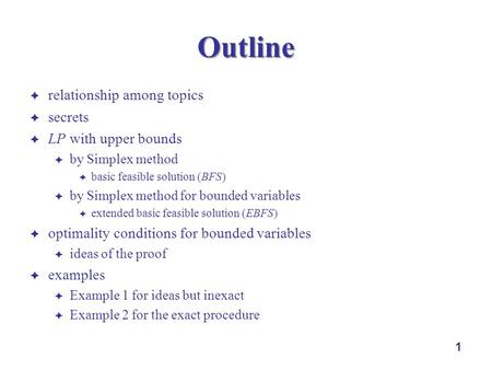 1 Outline relationship among topics secrets LP with upper bounds by Simplex method basic feasible solution (BFS) by Simplex method for bounded variables.