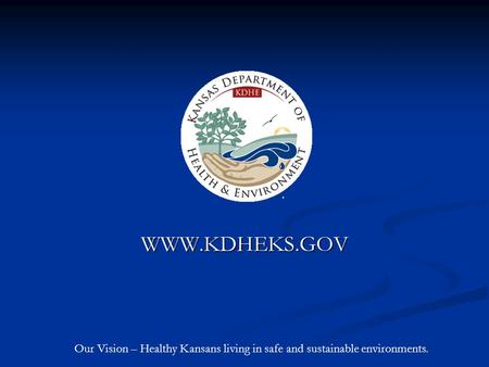 WWW.KDHEKS.GOV Our Vision – Healthy Kansans living in safe and sustainable environments.