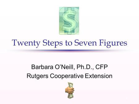 1 Twenty Steps to Seven Figures Barbara ONeill, Ph.D., CFP Rutgers Cooperative Extension.