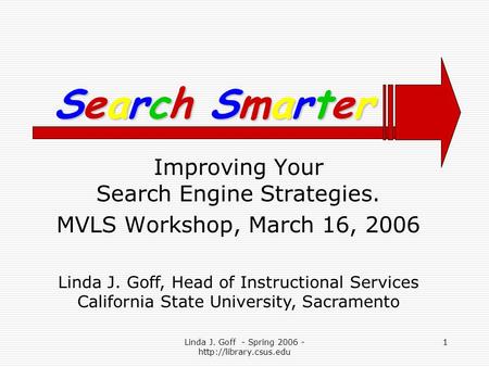 Linda J. Goff - Spring 2006 -  1 Improving Your Search Engine Strategies. MVLS Workshop, March 16, 2006 Search SmarterSearch SmarterSearch.