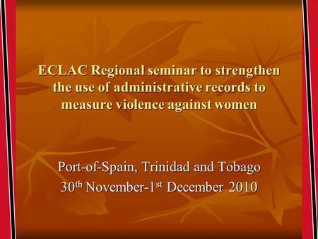 ECLAC Regional seminar to strengthen the use of administrative records to measure violence against women Port-of-Spain, Trinidad and Tobago 30 th November-1.