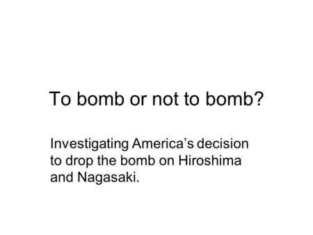 To bomb or not to bomb? Investigating Americas decision to drop the bomb on Hiroshima and Nagasaki.