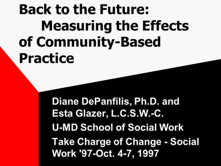 Back to the Future: Measuring the Effects of Community-Based Practice Diane DePanfilis, Ph.D. and Esta Glazer, L.C.S.W.-C. U-MD School of Social Work Take.