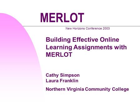 MERLOT New Horizons Conference 2003 Building Effective Online Learning Assignments with MERLOT Cathy Simpson Laura Franklin Northern Virginia Community.