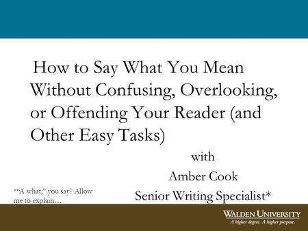 How to Say What You Mean Without Confusing, Overlooking, or Offending Your Reader (and Other Easy Tasks) with Amber Cook Senior Writing Specialist* *A.
