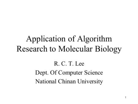 1 Application of Algorithm Research to Molecular Biology R. C. T. Lee Dept. Of Computer Science National Chinan University.