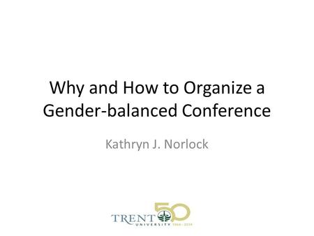 Why and How to Organize a Gender-balanced Conference Kathryn J. Norlock.